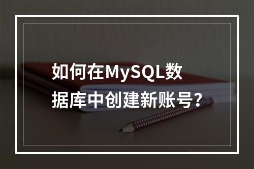 如何在MySQL数据库中创建新账号?