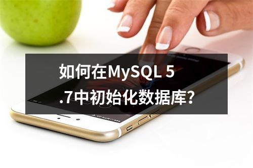 如何在MySQL 5.7中初始化数据库?