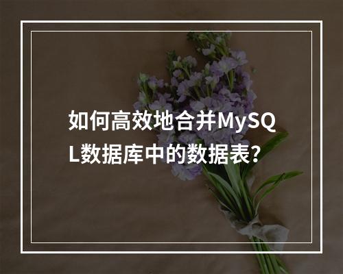 如何高效地合并MySQL数据库中的数据表?