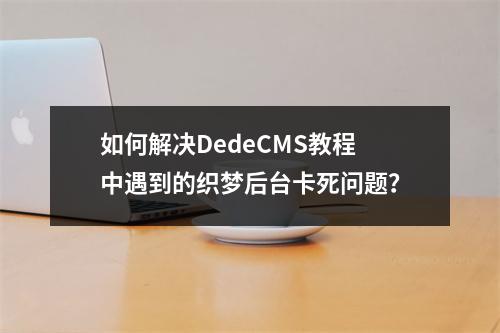 如何解决DedeCMS教程中遇到的织梦后台卡死问题?