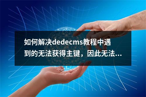 如何解决dedecms教程中遇到的无法获得主键,因此无法进行后续问题?