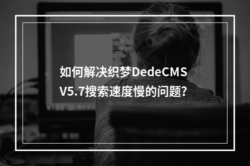 如何解决织梦DedeCMS V5.7搜索速度慢的问题?