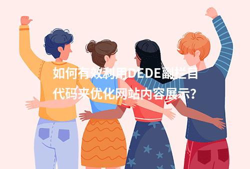 如何有效利用DEDE副栏目代码来优化网站内容展示?