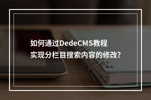 如何通过DedeCMS教程实现分栏目搜索内容的修改?