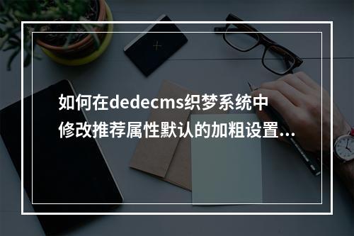 如何在dedecms织梦系统中修改推荐属性默认的加粗设置?