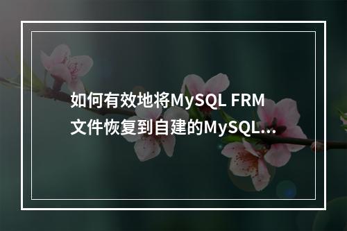 如何有效地将MySQL FRM文件恢复到自建的MySQL数据库中?