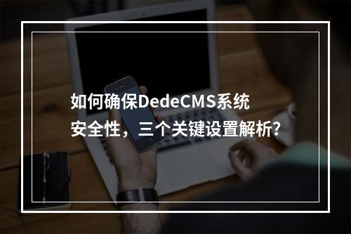 如何确保DedeCMS系统安全性,三个关键设置解析?