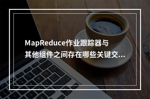 MapReduce作业跟踪器与其他组件之间存在哪些关键交互?
