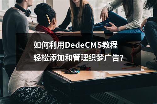 如何利用DedeCMS教程轻松添加和管理织梦广告?