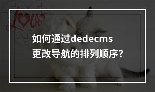 如何通过dedecms更改导航的排列顺序?