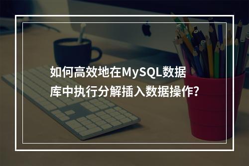 如何高效地在MySQL数据库中执行分解插入数据操作?