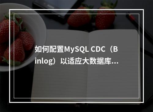 如何配置MySQL CDC(Binlog)以适应大数据库需求?