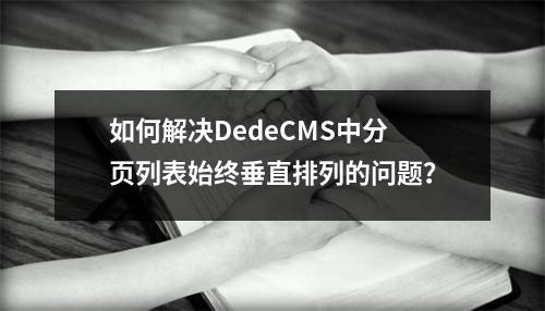 如何解决DedeCMS中分页列表始终垂直排列的问题?