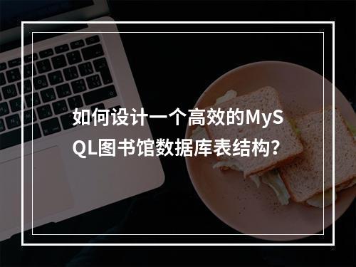 如何设计一个高效的MySQL图书馆数据库表结构?