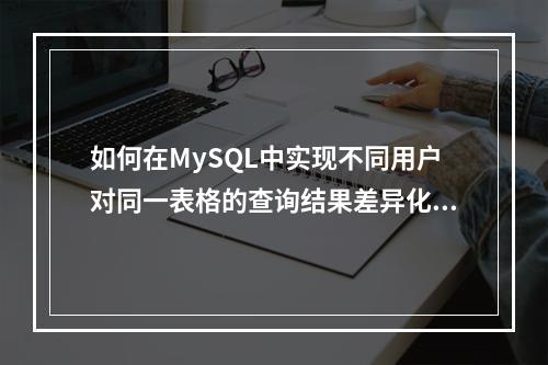 如何在MySQL中实现不同用户对同一表格的查询结果差异化?