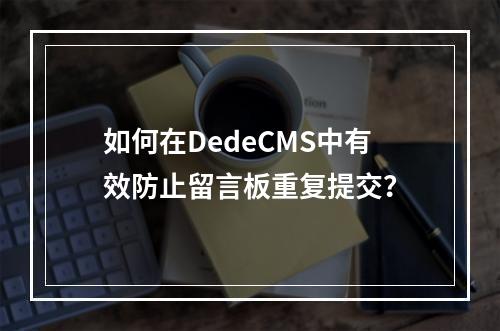 如何在DedeCMS中有效防止留言板重复提交?