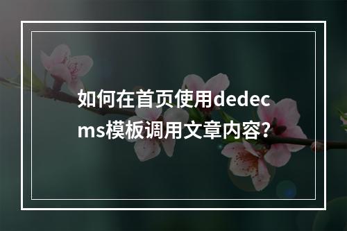 如何在首页使用dedecms模板调用文章内容?