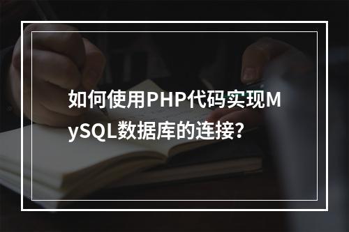 如何使用PHP代码实现MySQL数据库的连接?