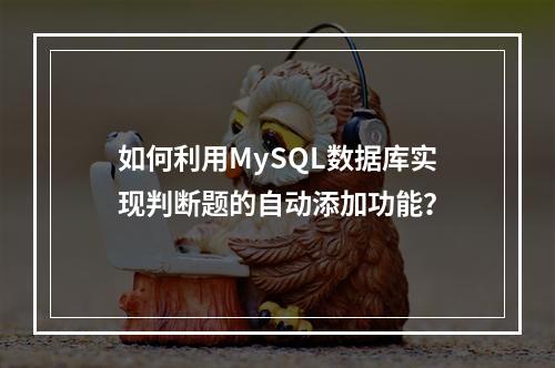 如何利用MySQL数据库实现判断题的自动添加功能?