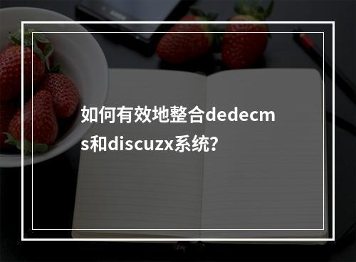 如何有效地整合dedecms和discuzx系统?
