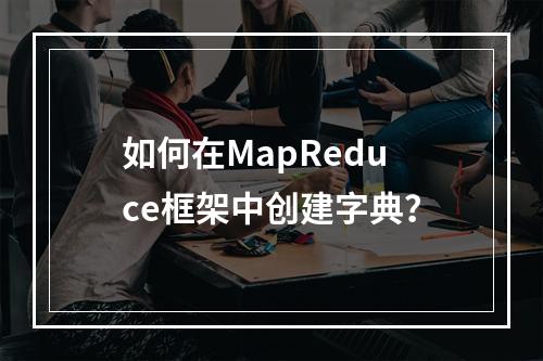 如何在MapReduce框架中创建字典?