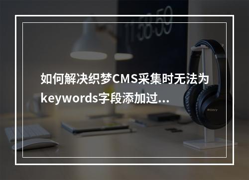 如何解决织梦CMS采集时无法为keywords字段添加过滤规则的问题?
