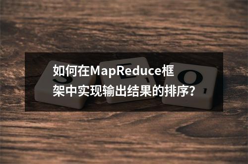 如何在MapReduce框架中实现输出结果的排序?