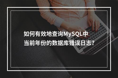 如何有效地查询MySQL中当前年份的数据库错误日志?