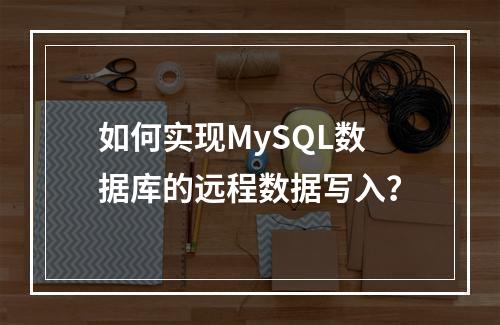 如何实现MySQL数据库的远程数据写入?