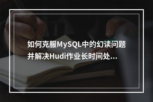如何克服MySQL中的幻读问题并解决Hudi作业长时间处于BOOTING状态的挑战?