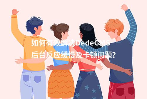 如何有效解决DedeCMS后台反应缓慢及卡顿问题?