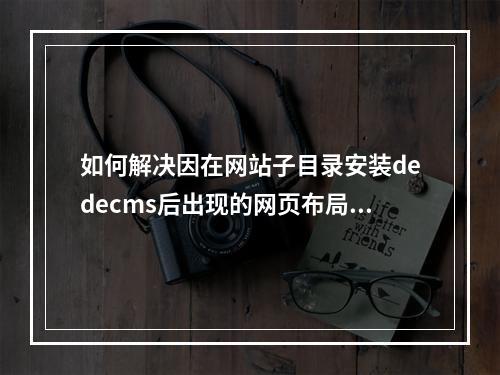 如何解决因在网站子目录安装dedecms后出现的网页布局混乱问题?