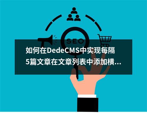如何在DedeCMS中实现每隔5篇文章在文章列表中添加横线?