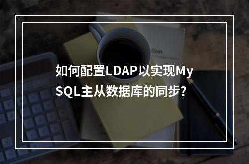 如何配置LDAP以实现MySQL主从数据库的同步?