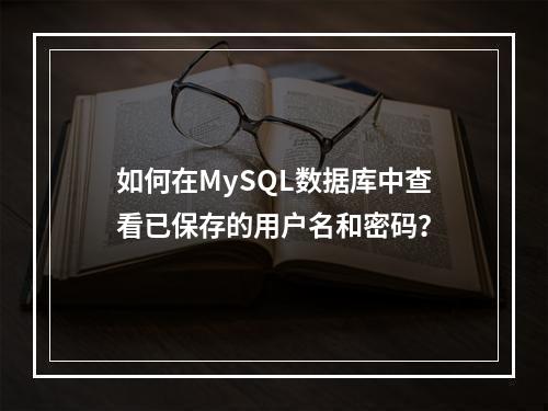 如何在MySQL数据库中查看已保存的用户名和密码?