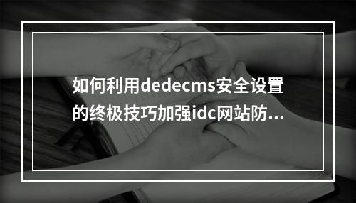 如何利用dedecms安全设置的终极技巧加强idc网站防护?