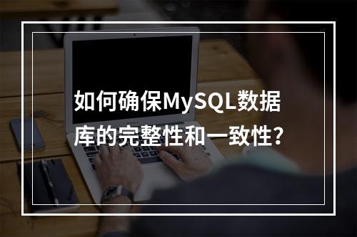 如何确保MySQL数据库的完整性和一致性?