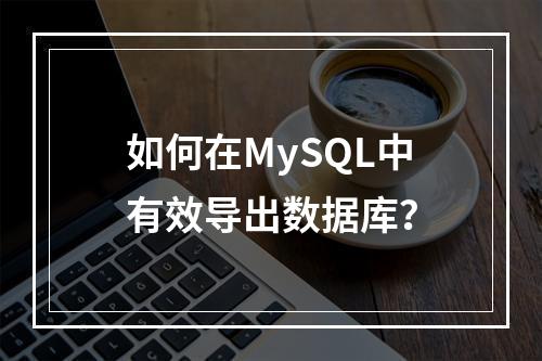 如何在MySQL中有效导出数据库?