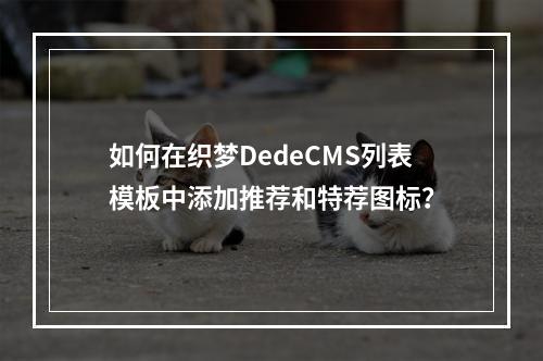 如何在织梦DedeCMS列表模板中添加推荐和特荐图标?