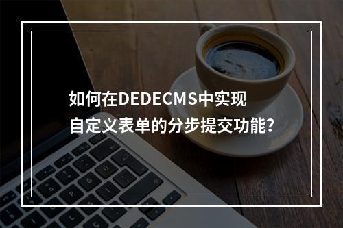 如何在DEDECMS中实现自定义表单的分步提交功能?