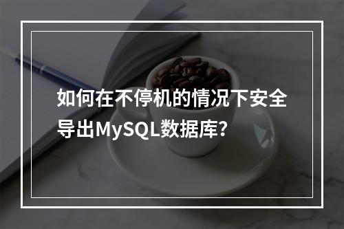 如何在不停机的情况下安全导出MySQL数据库?