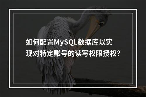 如何配置MySQL数据库以实现对特定账号的读写权限授权?