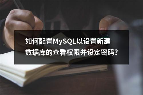 如何配置MySQL以设置新建数据库的查看权限并设定密码?