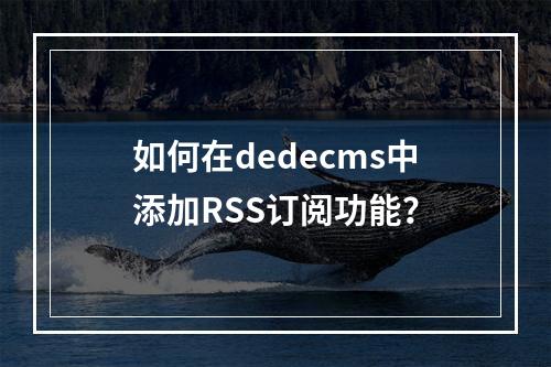 如何在dedecms中添加RSS订阅功能?