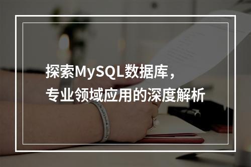 探索MySQL数据库,专业领域应用的深度解析