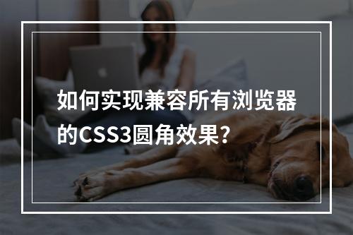 如何实现兼容所有浏览器的CSS3圆角效果?