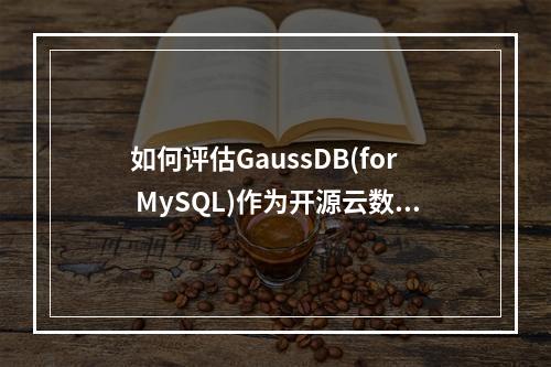 如何评估GaussDB(for MySQL)作为开源云数据库解决方案的性能和可靠性?