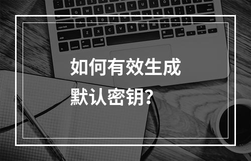 如何有效生成默认密钥?