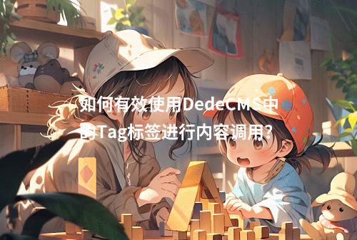 如何有效使用DedeCMS中的Tag标签进行内容调用?