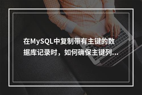 在MySQL中复制带有主键的数据库记录时,如何确保主键列的唯一性?